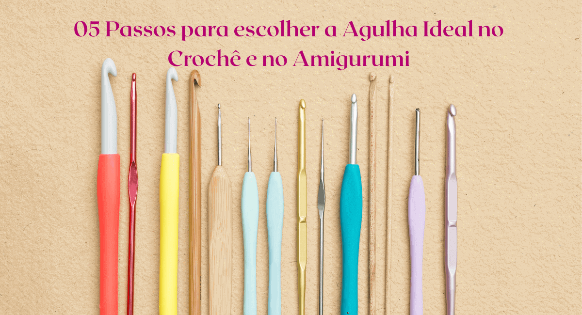 Qual agulha usar para crochê e Amigurumi: 5 Passos para saber escolher facilmente