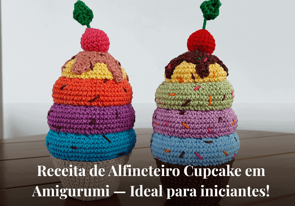 Receita de Alfineteiro Cupcake em Amigurumi — Ideal para iniciantes!